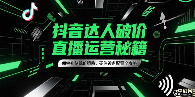 抖音达人破价直播运营秘籍，佣金补贴低价策略，硬件设备配置全攻略-董叔项目网
