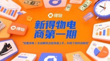 新得物电商第一期，完整攻略+实战案例，普通人也能快速上手，利用下班时间搞钱-董叔项目网