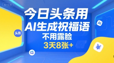 今日头条用AI生成祝福语，不用拍摄，不用露脸，3天8张+-董叔项目网