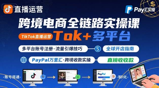跨境电商线上课，TikTok 直播运营 + 多平台账号注册 + PayPal 万里汇实操教程-董叔项目网