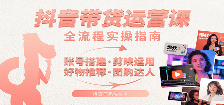 抖音带货运营课：含账号搭建、剪映运用、好物推荐、团购达人等内容，教你玩转抖音-董叔项目网