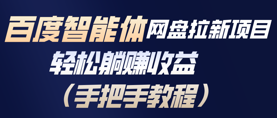 百度智能体网盘拉新项目，轻松躺赚收益(手把手教程-董叔项目网