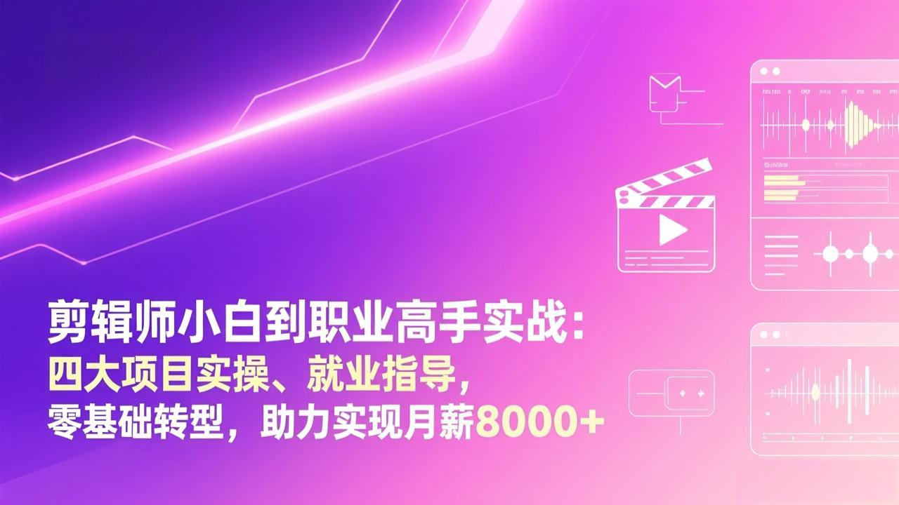 剪辑师小白到职业高手实战：四大项目实操、就业指导，零基础转型，助力实现月薪8000+-董叔项目网