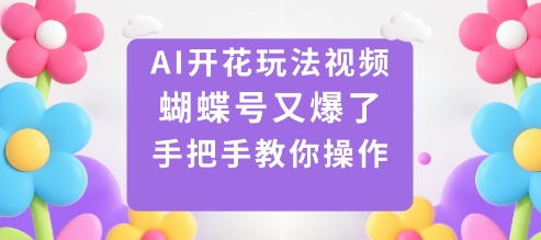 AI开花玩法视频，蝴蝶号又爆了，手把手教你操作-董叔项目网