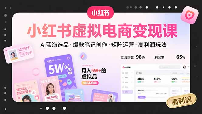 小红书虚拟电商变现课，AI蓝海选品，爆款笔记创作，矩阵运营，高利润玩法-董叔项目网