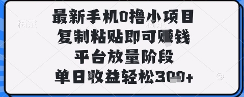最新手机0撸小项目，复制粘贴即可挣钱，平台放量阶段，单日收益轻松3张+【揭秘】-董叔项目网