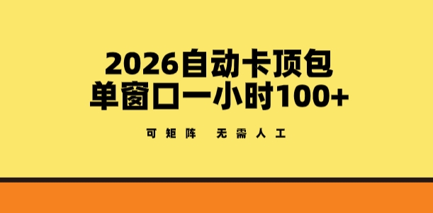 2026自动卡顶包玩法，单窗口一小时100+，可矩阵操作，无需人工【揭秘】-董叔项目网