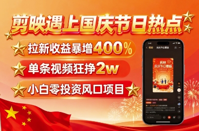 剪映遇上国庆热点，拉新收益暴增400%，单条视频狂挣2W+，无需剪辑基础，几分钟一条作品-董叔项目网