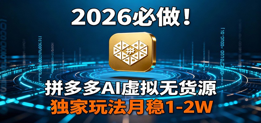 2026 必做！拼多多 AI 虚拟无货源，独家玩法月稳 1-2W-董叔项目网