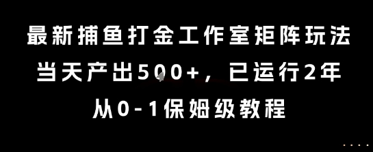 最新捕鱼打金工作室矩阵玩法,当天产出5张+,已运行2年,从0-1保姆级教程【揭秘】-董叔项目网
