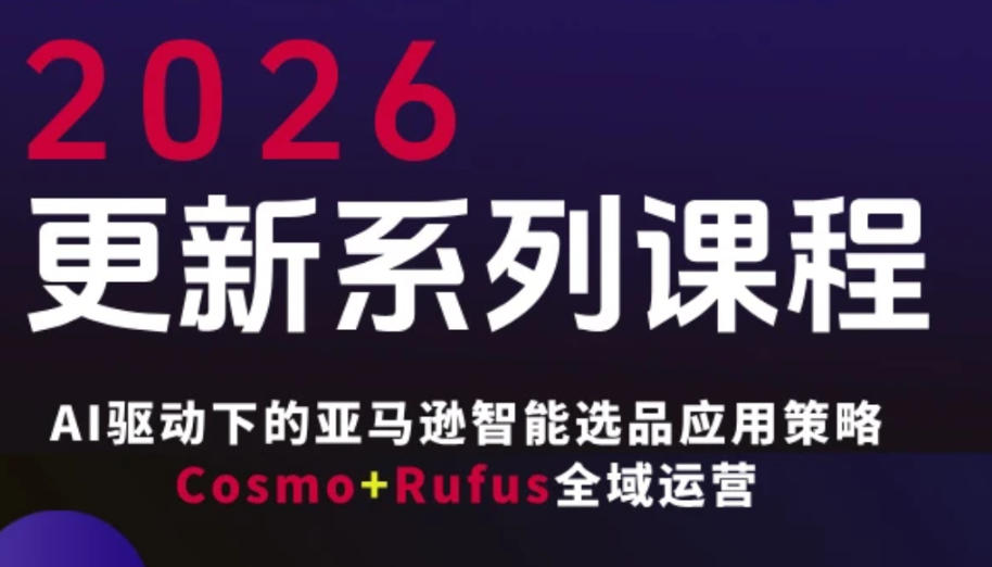 跨境亚马逊FBA系统课程，AI驱动下的亚马逊智能选品应用策略Cosmo+Rufus全域运营(更新26年3月)-董叔项目网