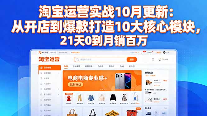 淘宝运营实战10月更新：从开店到爆款打造10大核心模块，21天0到月销百万-董叔项目网