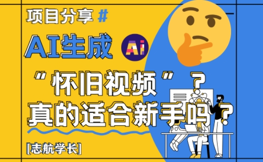 AI生成怀旧视频真的很适合新手？详细讲解！-董叔项目网