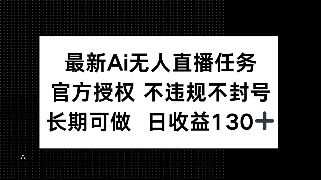 最新AI无人直播任务，官方授权 不违规不封号，长期可做，日收益130+-董叔项目网