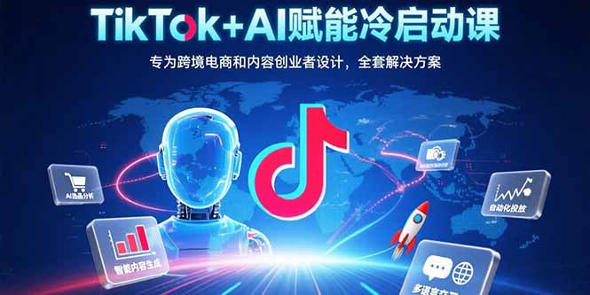 TikTok+AI赋能冷启动课：专为跨境电商和内容创业者设计，全套解决方案-董叔项目网