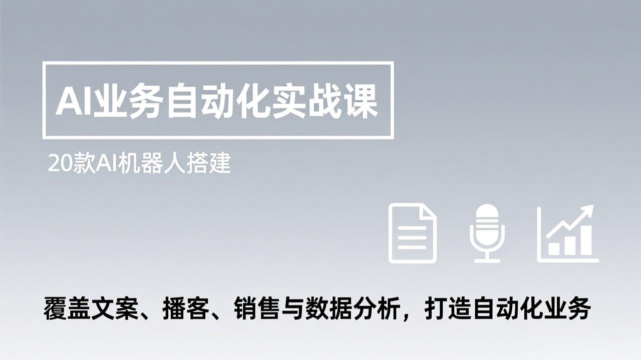 AI业务自动化实战课，20款AI机器人搭建，覆盖文案、播客、销售与数据分析，打造自动化业务-董叔项目网