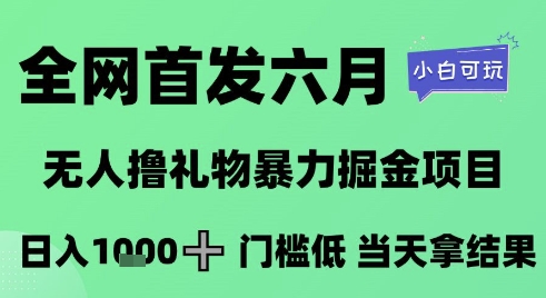全网首发六月，无人撸礼物暴力掘金项目，日入1K+门槛低，当天拿结果，小白可玩【揭秘】-董叔项目网