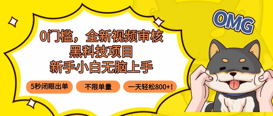 0门槛，全新视频审核黑科技项目，新手小白无脑上手5秒闭眼出单，不限单...-董叔项目网