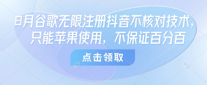 8月谷歌无限注册抖音不核对技术，只能苹果使用，不保证百分百-董叔项目网