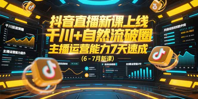抖音直播新课上线，千川+自然流破圈，主播运营能力7天速成 (6-7月新课-董叔项目网