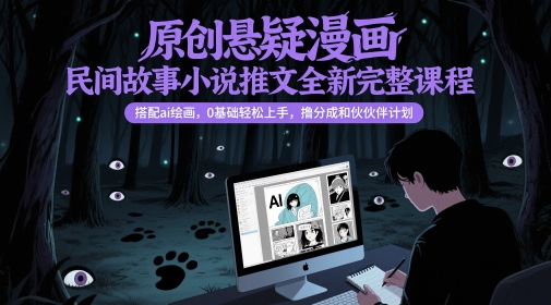 原创悬疑漫画民间故事小说推文全新完整课程， 搭配ai绘画，0基础轻松上手，撸分成和伙伴计划-董叔项目网
