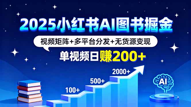 2025小红书AI图书掘金，视频矩阵+多平台分发+无货源变现，单视频日赚200+-董叔项目网