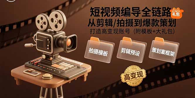 短视频编导全链路：从剪辑/拍摄到爆款策划,打造高变现账号(附模板+大礼包-董叔项目网