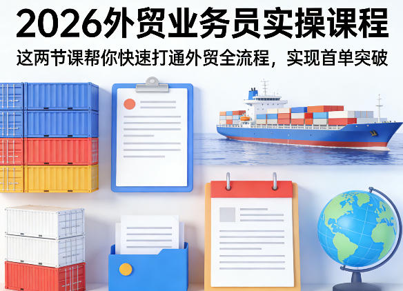 2026外贸业务员实操课程，这两节课帮你快速打通外贸全流程，实现首单突破-董叔项目网