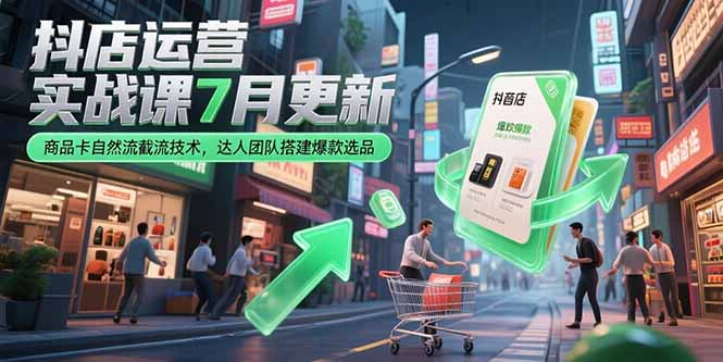 抖店运营实战课7月更新，商品卡自然流截流技术，达人团队搭建爆款选品-董叔项目网