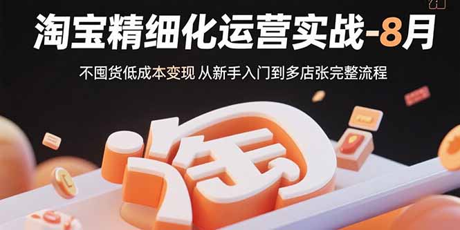 淘宝精细化运营实战-8月：不囤货低成本变现 从新手入门到多店扩张完整流程-董叔项目网