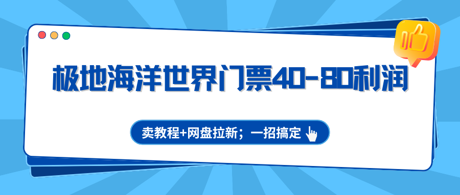 极地海洋世界门票40-80利润,卖教程+网盘拉新;一招搞定-董叔项目网