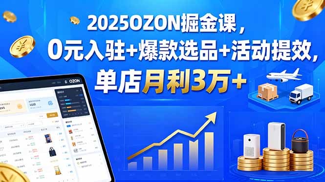 2025OZON掘金课,0元入驻+爆款选品+活动提效,单店月利3万+-董叔项目网